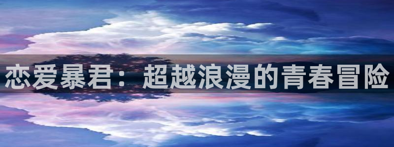 风车动漫免费观看全集：恋爱暴君：超越浪漫的青春冒险