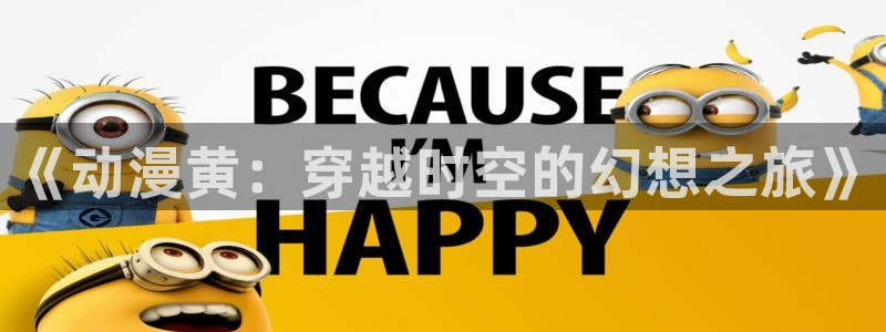 风车动漫海贼王：《动漫黄：穿越时空的幻想之旅》