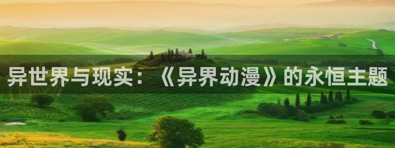 风车动漫在线手机版：异世界与现实：《异界动漫》的永恒主题
