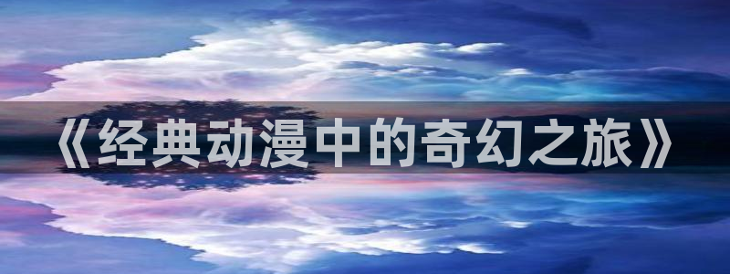 风车动漫网dm530：《经典动漫中的奇幻之旅》